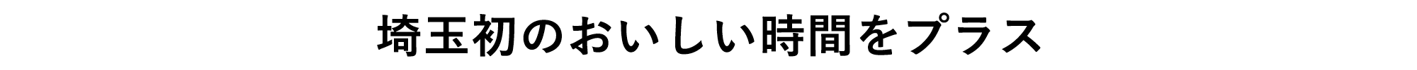 埼玉初のおいしい時間をプラス