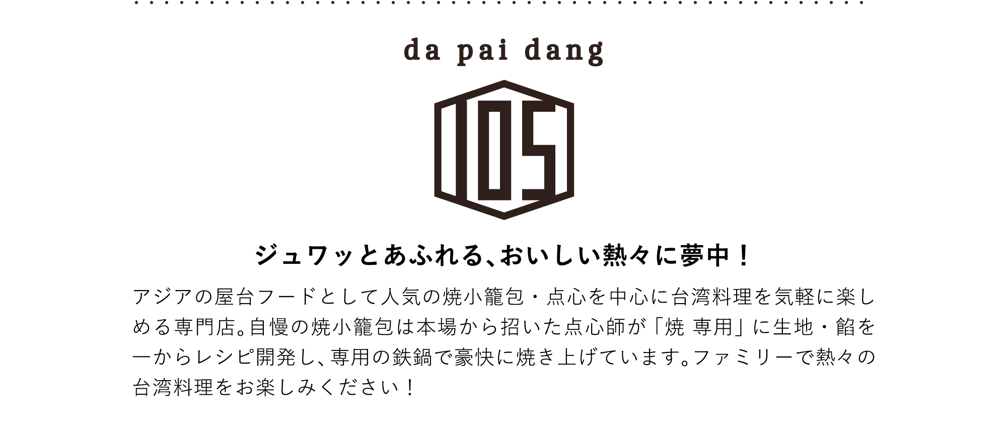 da pai dang 105 ジュワッとあふれる、おいしい熱々に夢中！