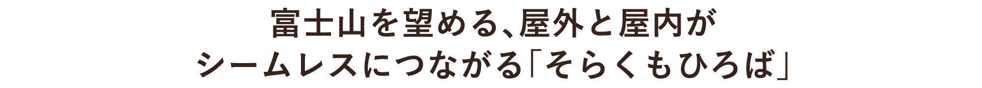 富士山を望める、屋外と屋内がシームレスにつながる「そらくもひろば」