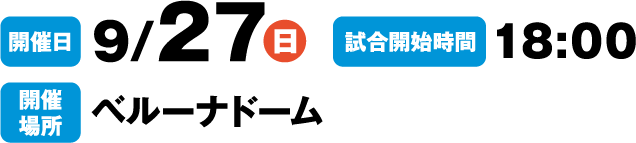 開催日:9/27(日) 試合開始時間:18:00 開催場所:ベルーナドーム
