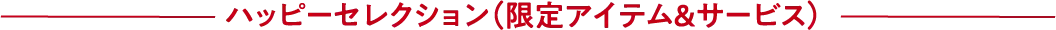 ハッピーセレクション（限定アイテム&サービス）