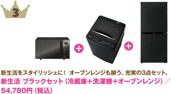 3位：新生活 ブラックセット（冷蔵庫＋洗濯機＋オーブンレンジ）
商品紹介: 新生活をスタイリッシュに！オーブンレンジも揃う、充実の3点セット。
価格: 54,780円（税込）