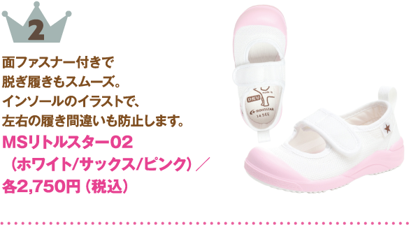 2位：MSリトルスター02（ホワイト/サックス/ピンク）
商品説明:面ファスナー付きで脱ぎ履きもスムーズ。インソールのイラストで、左右の履き間違いも防止します。
価格:各2,750円（税込）