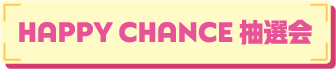 HAPPY CHANCE 抽選会