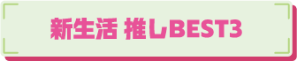 新生活 推しBEST3