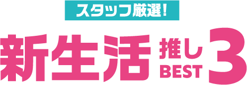 スタッフ厳選！新生活推しBEST3