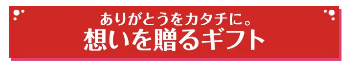 ありがとうをカタチに。思いを贈るギフト