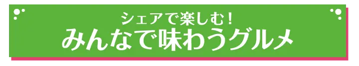 シェアで楽しむ！みんなで味わうグルメ