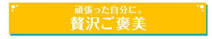 頑張った自分に。贅沢ご褒美